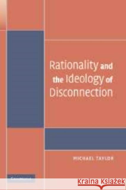 Rationality and the Ideology of Disconnection Michael  Taylor (University of Washington) 9780521867450 Cambridge University Press