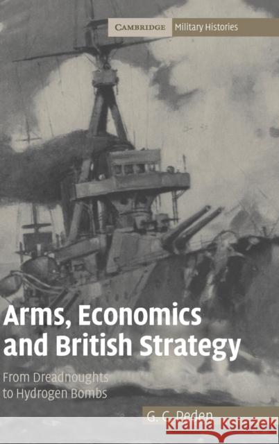 Arms, Economics and British Strategy: From Dreadnoughts to Hydrogen Bombs Peden, G. C. 9780521867481 Cambridge University Press