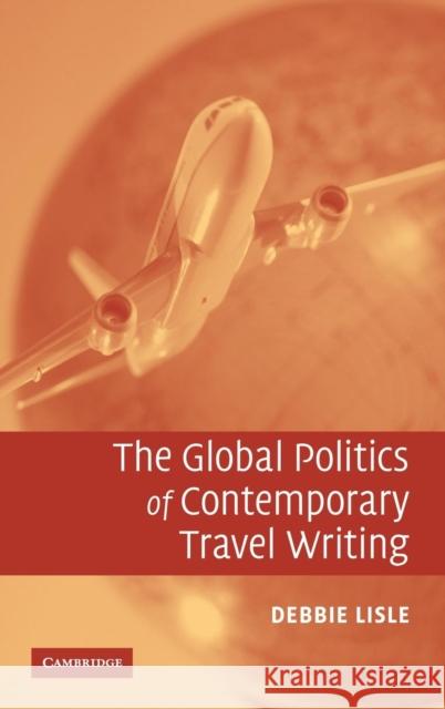 The Global Politics of Contemporary Travel Writing Debbie Lisle 9780521867801 Cambridge University Press