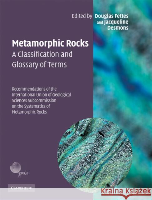 Metamorphic Rocks: A Classification and Glossary of Terms : Recommendations of the International Union of Geological Sciences Subcommission on the Systematics of Metamorphic Rocks Douglas Fettes Jacqueline Desmons 9780521868105 