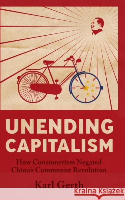 Unending Capitalism: How Consumerism Negated China's Communist Revolution Karl Gerth 9780521868464 Cambridge University Press