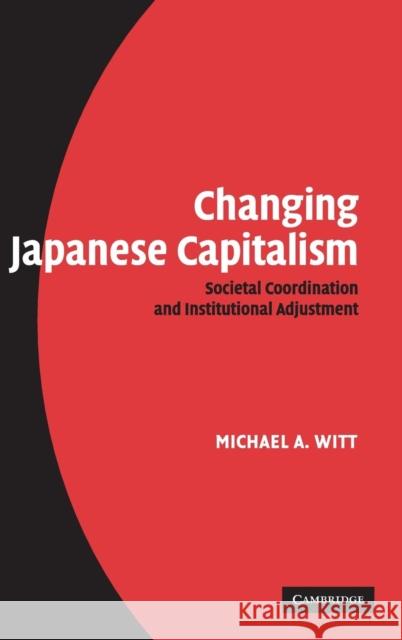 Changing Japanese Capitalism: Societal Coordination and Institutional Adjustment Witt, Michael A. 9780521868600 Cambridge University Press