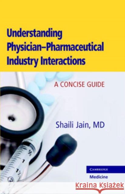 Understanding Physician-Pharmaceutical Industry Interactions: A Concise Guide Jain, Shaili 9780521868648 Cambridge University Press