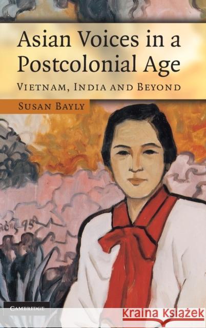 Asian Voices in a Post-Colonial Age: Vietnam, India and Beyond Bayly, Susan 9780521868853