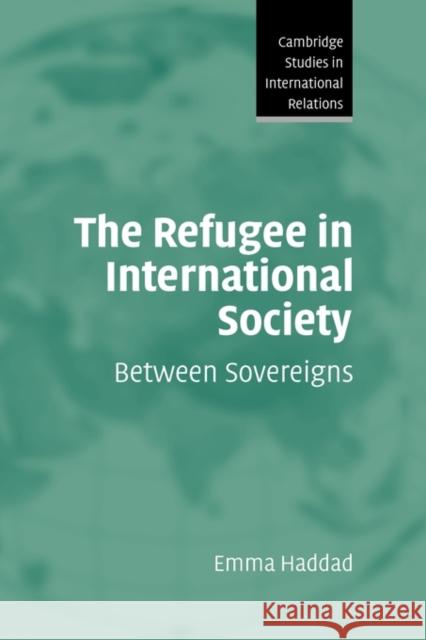 The Refugee in International Society: Between Sovereigns Haddad, Emma 9780521868884