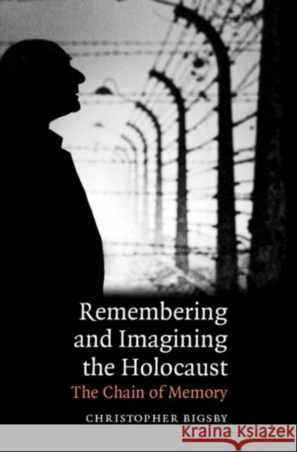 Remembering and Imagining the Holocaust: The Chain of Memory Bigsby, Christopher 9780521869348