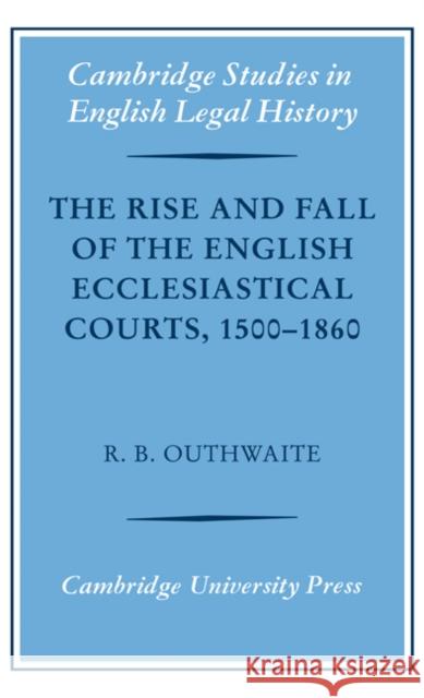 The Rise and Fall of the English Ecclesiastical Courts, 1500-1860 Richard B. Outhwaite Richard H. Helmholz 9780521869386