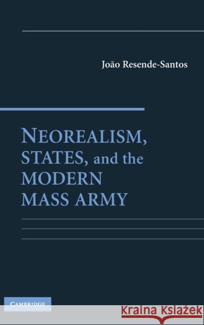 Neorealism, States, and the Modern Mass Army Joao Resende-Santos 9780521869485 Cambridge University Press