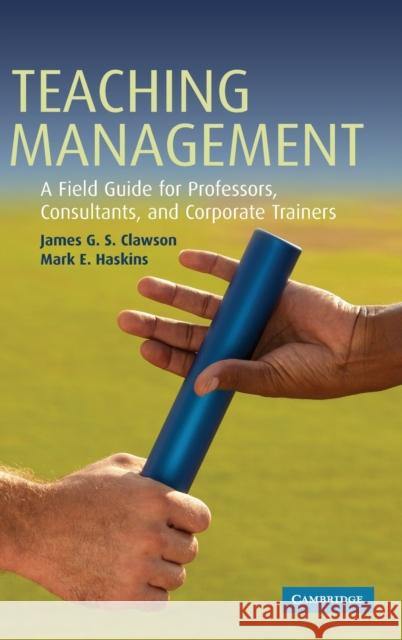 Teaching Management: A Field Guide for Professors, Corporate Trainers, and Consultants Clawson, James G. S. 9780521869751 Cambridge University Press