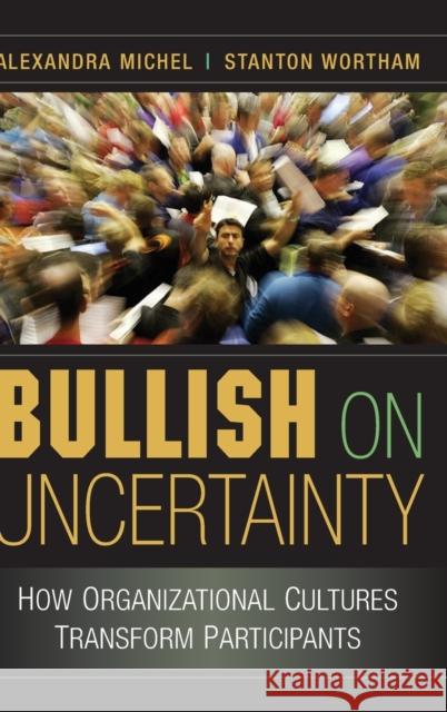 Bullish on Uncertainty: How Organizational Cultures Transform Participants Michel, Alexandra 9780521869966 Cambridge University Press