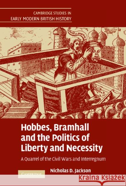 Hobbes, Bramhall and the Politics of Liberty and Necessity: A Quarrel of the Civil Wars and Interregnum Jackson, Nicholas D. 9780521870061
