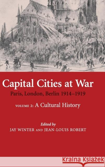 Capital Cities at War: Volume 2, A Cultural History: Paris, London, Berlin 1914–1919 Jay Winter (Yale University, Connecticut), Jean-Louis Robert (Université de Paris I) 9780521870436 Cambridge University Press