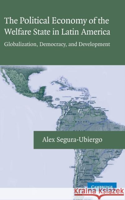 The Political Economy of the Welfare State in Latin America: Globalization, Democracy, and Development Alex Segura-Ubiergo 9780521871112