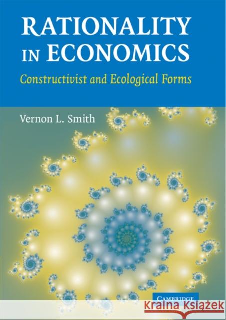 Rationality in Economics: Constructivist and Ecological Forms Smith, Vernon L. 9780521871358 Cambridge University Press