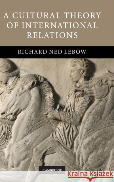 A Cultural Theory of International Relations Richard Ned Lebow 9780521871365