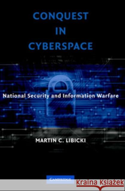 Conquest in Cyberspace: National Security and Information Warfare Libicki, Martin C. 9780521871600