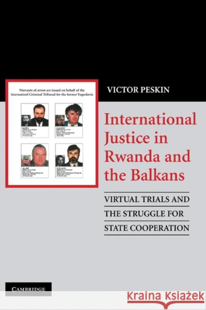International Justice in Rwanda and the Balkans: Virtual Trials and the Struggle for State Cooperation Peskin, Victor 9780521872300