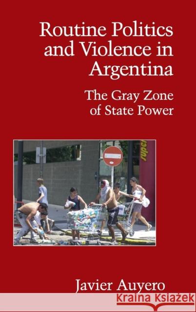 Routine Politics and Violence in Argentina: The Gray Zone of State Power Auyero, Javier 9780521872362