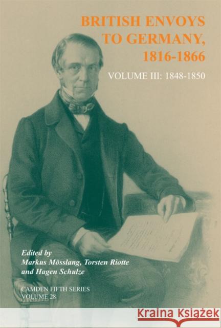 British Envoys to Germany 1816–1866: Volume 3: 1848–1850 Markus Mosslang (German Historical Institute), Torsten Riotte (German Historical Institute), Hagen Schulze 9780521872522