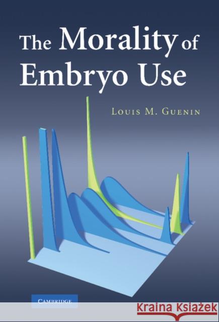 The Morality of Embryo Use Louis M. Guenin 9780521872690 Cambridge University Press