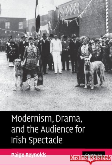 Modernism, Drama, and the Audience for Irish Spectacle Paige Reynolds (College of the Holy Cross, Massachusetts) 9780521872997 Cambridge University Press