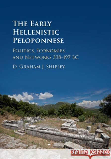 The Early Hellenistic Peloponnese: Politics, Economies, and Networks 338-197 BC D. Graham J. Shipley 9780521873697 Cambridge University Press