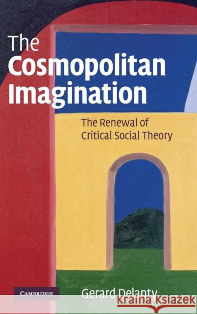 The Cosmopolitan Imagination: The Renewal of Critical Social Theory Delanty, Gerard 9780521873734 Cambridge University Press