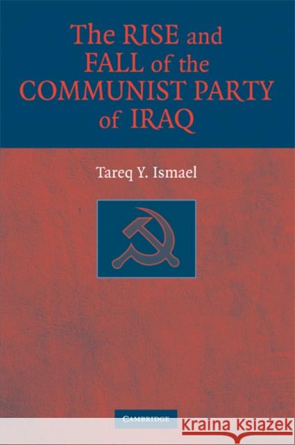 The Rise and Fall of the Communist Party of Iraq Tareq Y. Ismael 9780521873949 CAMBRIDGE UNIVERSITY PRESS