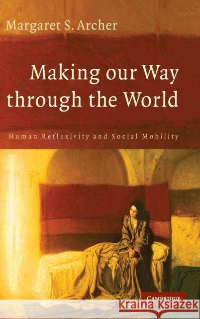 Making Our Way Through the World: Human Reflexivity and Social Mobility Archer, Margaret S. 9780521874236 Cambridge University Press