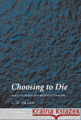 Choosing to Die: Elective Death and Multiculturalism C. G. Prado (Queen's University, Ontario) 9780521874847 Cambridge University Press