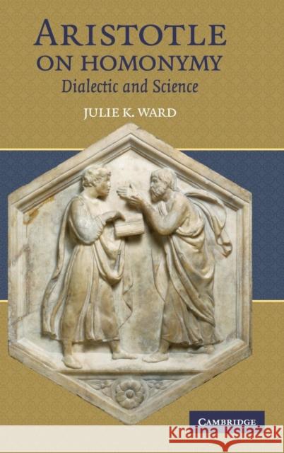 Aristotle on Homonymy: Dialectic and Science Ward, Julie K. 9780521874861