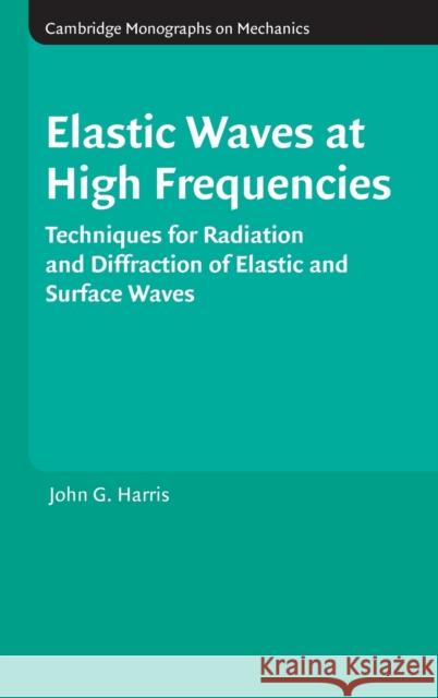 Elastic Waves at High Frequencies: Techniques for Radiation and Diffraction of Elastic and Surface Waves Harris, John G. 9780521875301 0