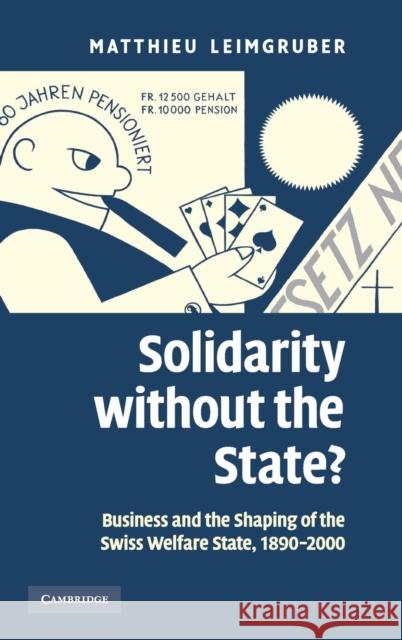 Solidarity Without the State?: Business and the Shaping of the Swiss Welfare State, 1890-2000 Leimgruber, Matthieu 9780521875400