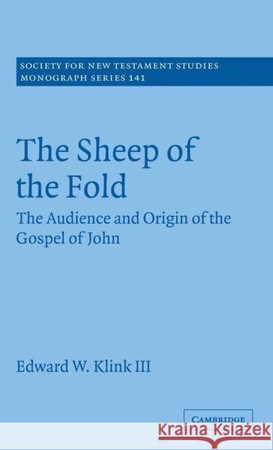 The Sheep of the Fold : The Audience and Origin of the Gospel of John Edward W., III Klink 9780521875820 
