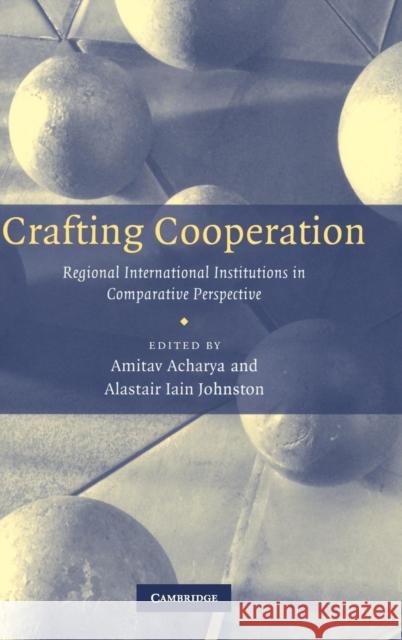 Crafting Cooperation: Regional International Institutions in Comparative Perspective Acharya, Amitav 9780521876032