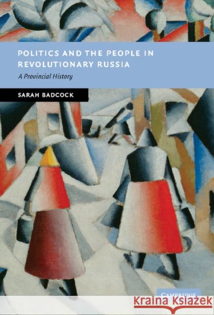 Politics and the People in Revolutionary Russia: A Provincial History Sarah Badcock (University of Nottingham) 9780521876230 Cambridge University Press
