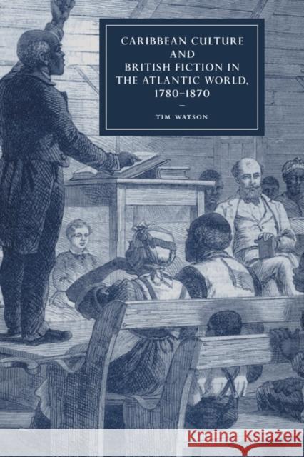 Caribbean Culture and British Fiction in the Atlantic World, 1780-1870 Tim Watson 9780521876261 Cambridge University Press