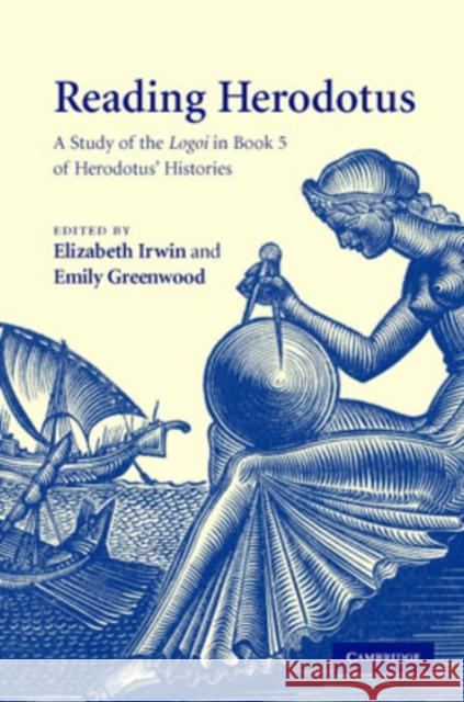 Reading Herodotus: A Study of the Logoi in Book 5 of Herodotus' Histories Irwin, Elizabeth 9780521876308 Cambridge University Press