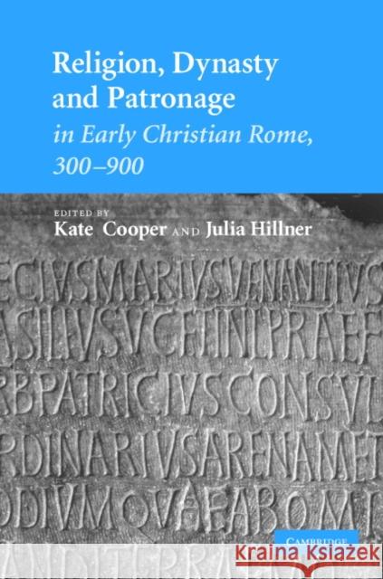 Religion, Dynasty, and Patronage in Early Christian Rome, 300-900 Kate Cooper Julia Hillner 9780521876414