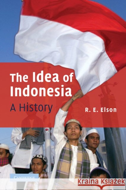 The Idea of Indonesia: A History Elson, R. E. 9780521876483
