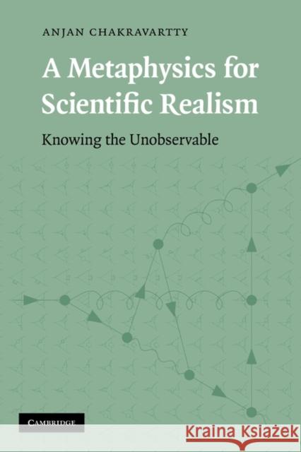 A Metaphysics for Scientific Realism: Knowing the Unobservable Chakravartty, Anjan 9780521876490 Cambridge University Press