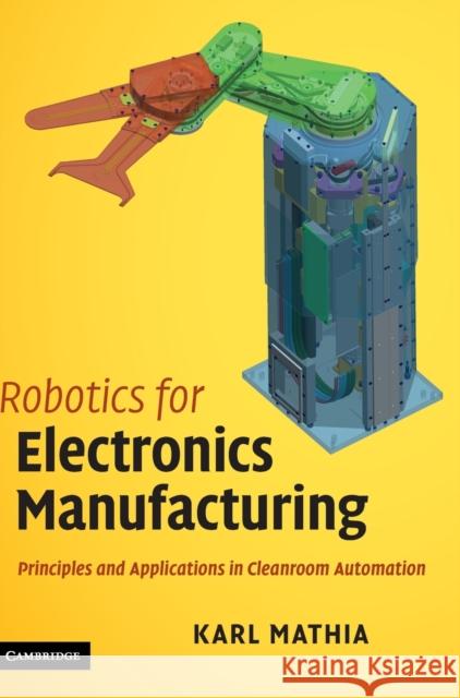 Robotics for Electronics Manufacturing: Principles and Applications in Cleanroom Automation Mathia, Karl 9780521876520 Cambridge University Press