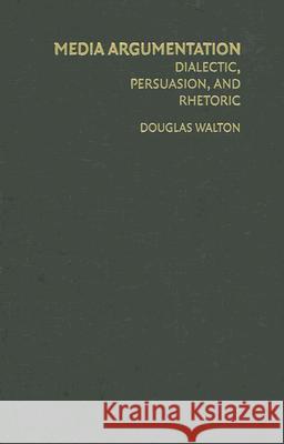 Media Argumentation: Dialectic, Persuasion and Rhetoric Walton, Douglas 9780521876902 Cambridge University Press