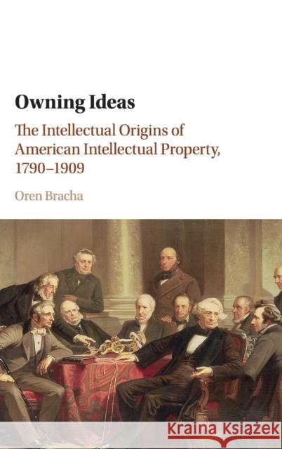 Owning Ideas: The Intellectual Origins of American Intellectual Property, 1790-1909 Bracha, Oren 9780521877664