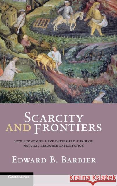 Scarcity and Frontiers: How Economies Have Developed Through Natural Resource Exploitation Edward B. Barbier (University of Wyoming) 9780521877732 Cambridge University Press