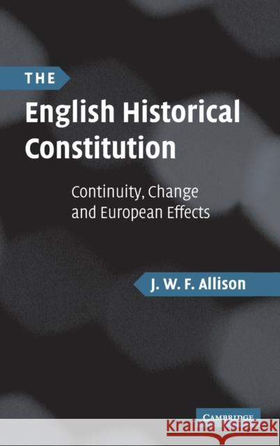 The English Historical Constitution: Continuity, Change and European Effects Allison, J. W. F. 9780521878142 Cambridge University Press