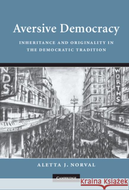 Aversive Democracy: Inheritance and Originality in the Democratic Tradition Norval, Aletta J. 9780521878425 Cambridge University Press