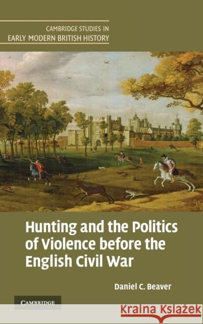 Hunting and the Politics of Violence Before the English Civil War Beaver, Daniel C. 9780521878531 Cambridge University Press