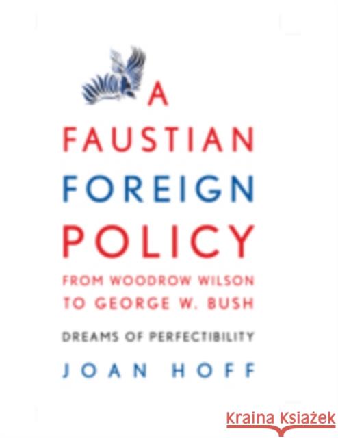 A Faustian Foreign Policy from Woodrow Wilson to George W. Bush: Dreams of Perfectibility Hoff, Joan 9780521879057