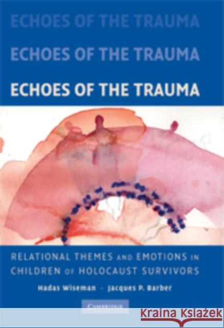 Echoes of the Trauma: Relational Themes and Emotions in Children of Holocaust Survivors Wiseman, Hadas 9780521879477 CAMBRIDGE UNIVERSITY PRESS